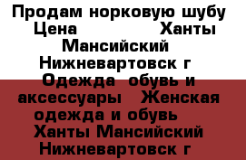 Продам норковую шубу › Цена ­ 120 000 - Ханты-Мансийский, Нижневартовск г. Одежда, обувь и аксессуары » Женская одежда и обувь   . Ханты-Мансийский,Нижневартовск г.